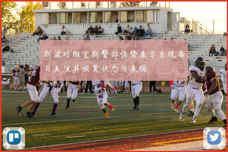 斯波对维金斯臀部伤势表示乐观每日关注其恢复状态与表现