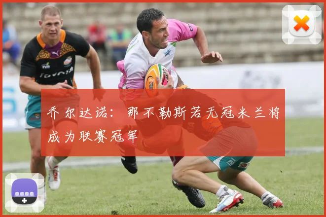 乔尔达诺：那不勒斯若无冠米兰将成为联赛冠军