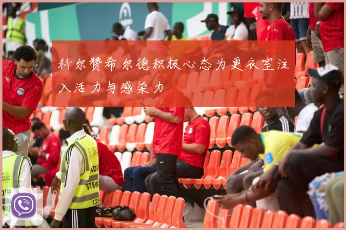 科尔赞希尔德积极心态为更衣室注入活力与感染力