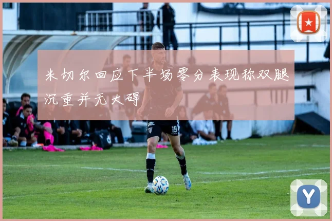 米切尔回应下半场零分表现称双腿沉重并无大碍