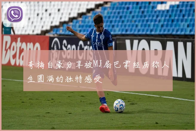 夸梅自豪分享被MJ扇巴掌经历称人生圆满的独特感受