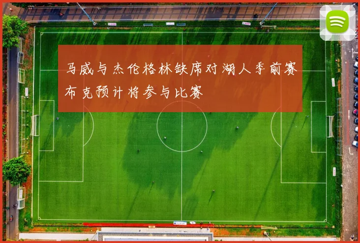 马威与杰伦格林缺席对湖人季前赛布克预计将参与比赛