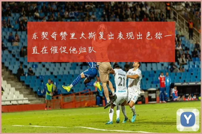 东契奇赞里夫斯复出表现出色称一直在催促他归队