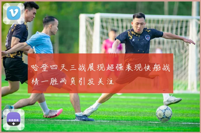哈登四天三战展现超强表现快船战绩一胜两负引发关注