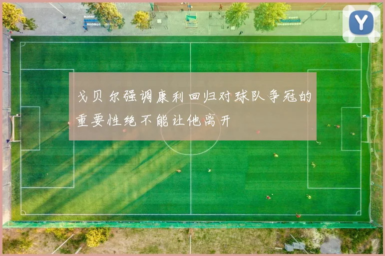 戈贝尔强调康利回归对球队争冠的重要性绝不能让他离开