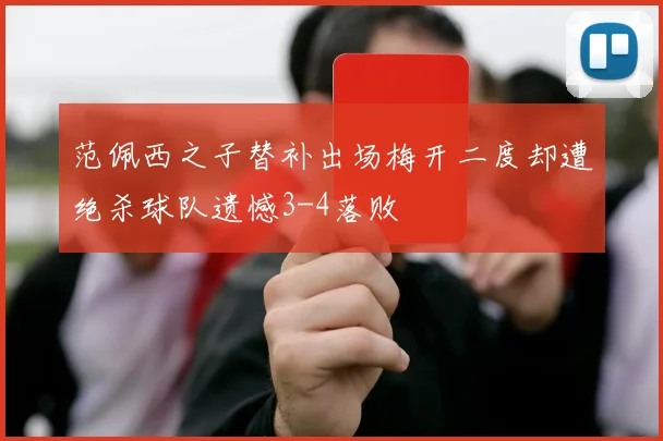 范佩西之子替补出场梅开二度却遭绝杀球队遗憾3-4落败