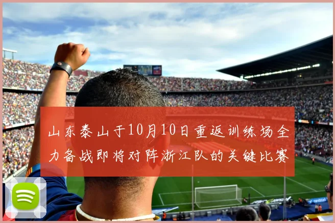 山东泰山于10月10日重返训练场全力备战即将对阵浙江队的关键比赛