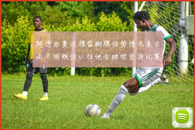 阿德尔曼谈穆雷脚踝伤势情况表示尚不明朗但以往他会继续坚持比赛
