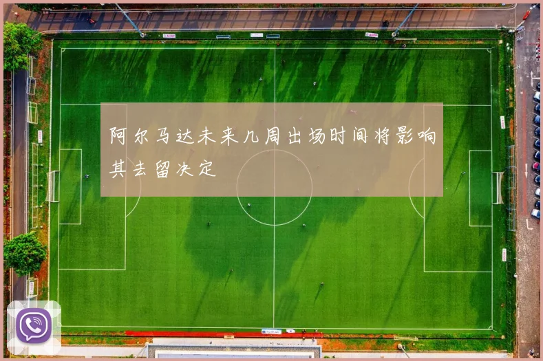阿尔马达未来几周出场时间将影响其去留决定