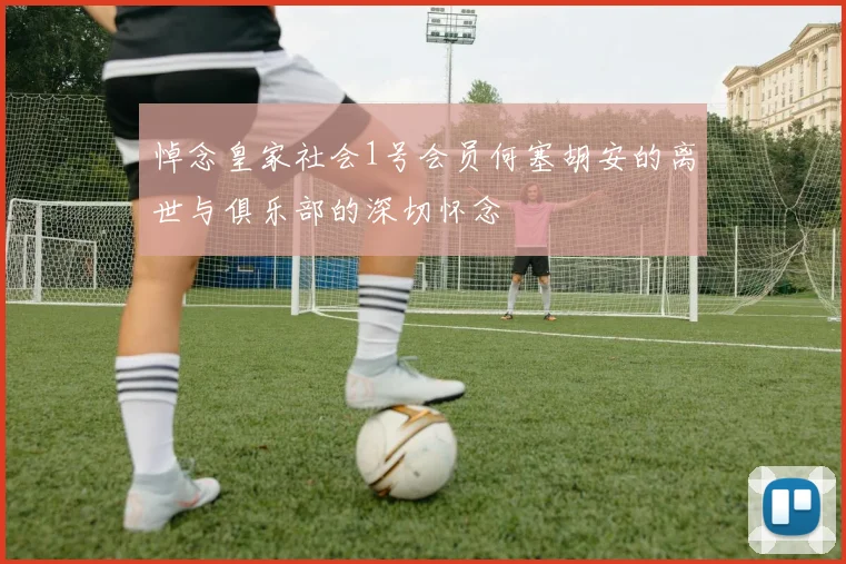 悼念皇家社会1号会员何塞胡安的离世与俱乐部的深切怀念