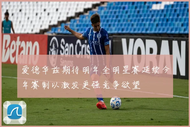 爱德华兹期待明年全明星赛延续今年赛制以激发更强竞争欲望