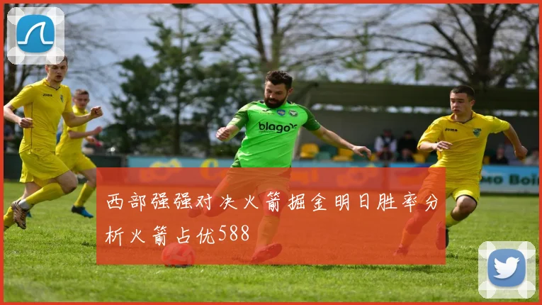 西部强强对决火箭掘金明日胜率分析火箭占优588