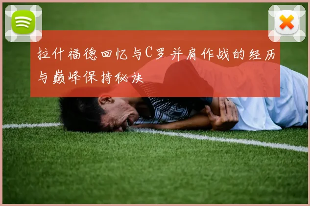 拉什福德回忆与C罗并肩作战的经历与巅峰保持秘诀