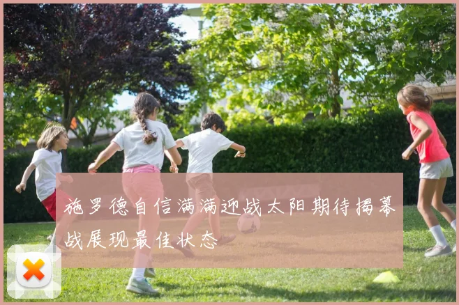 施罗德自信满满迎战太阳期待揭幕战展现最佳状态