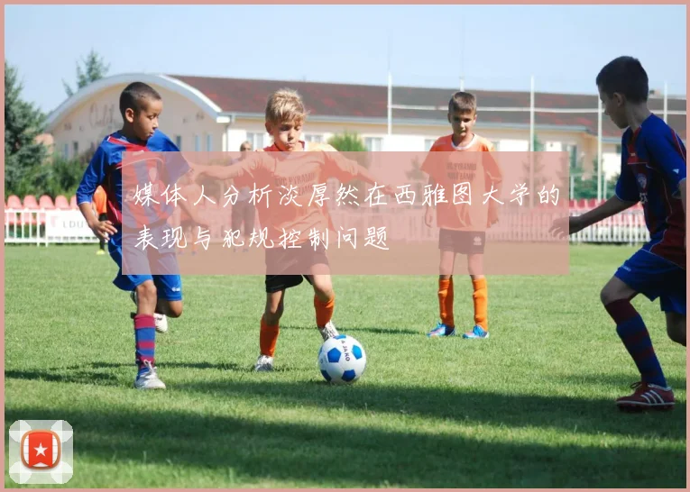 媒体人分析淡厚然在西雅图大学的表现与犯规控制问题